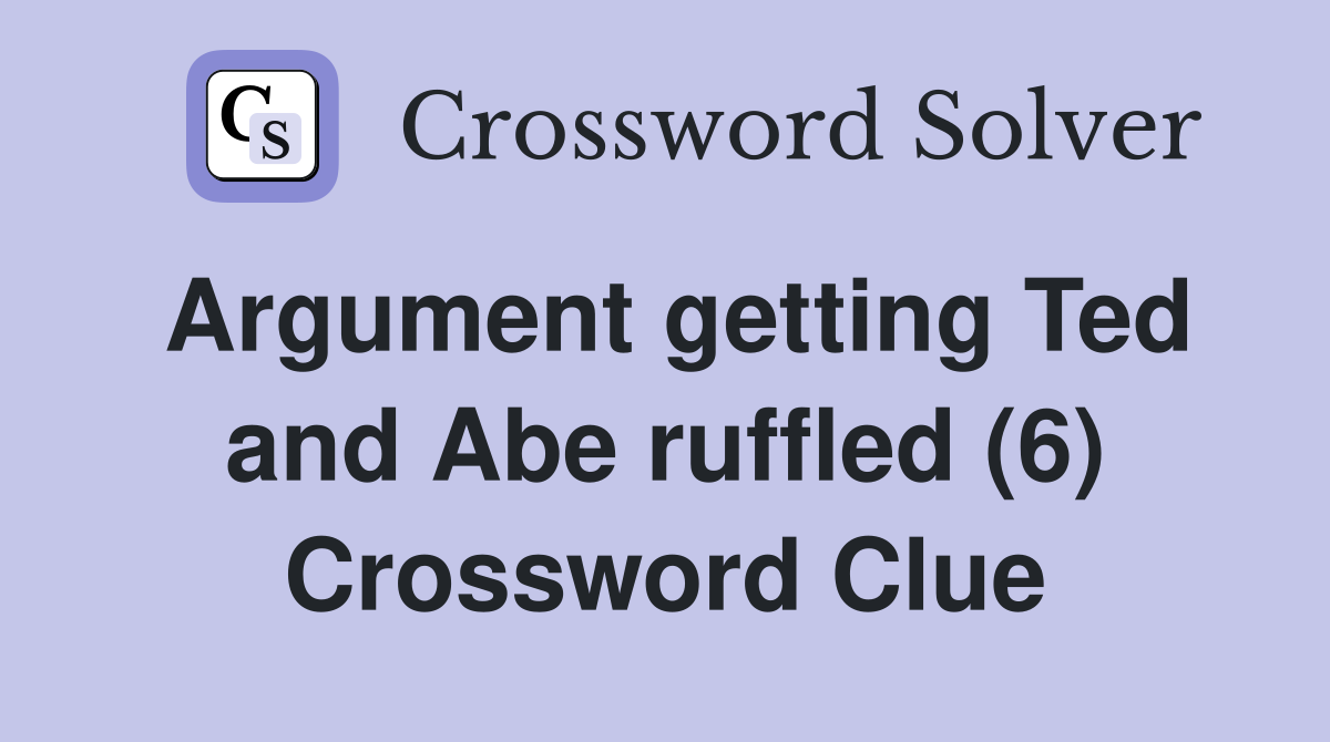Argument getting Ted and Abe ruffled (6) Crossword Clue Answers